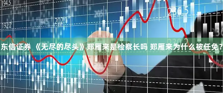 东信证券 《无尽的尽头》郑雁来是检察长吗 郑雁来为什么被任免？