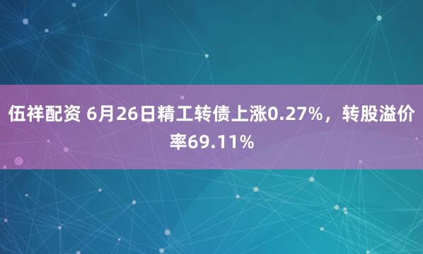 伍祥配资 6月26日精工转债上涨0.27%，转股溢价率69.11%