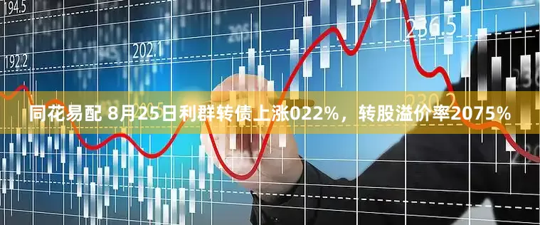 同花易配 8月25日利群转债上涨022%，转股溢价率2075%