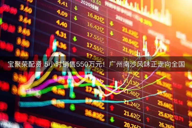 宝聚荣配资 5小时销售550万元！广州南沙风味正走向全国